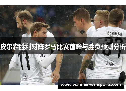 皮尔森胜利对阵罗马比赛前瞻与胜负预测分析